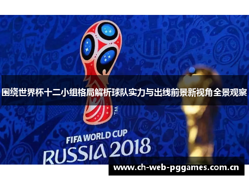 围绕世界杯十二小组格局解析球队实力与出线前景新视角全景观察